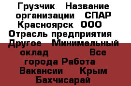 Грузчик › Название организации ­ СПАР-Красноярск, ООО › Отрасль предприятия ­ Другое › Минимальный оклад ­ 16 000 - Все города Работа » Вакансии   . Крым,Бахчисарай